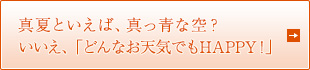 真夏といえば、真っ青な空？いいえ、「どんなお天気でもHAPPY！」