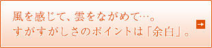 風を感じて、雲をながめて…。すがすがしさのポイントは「余白」。
