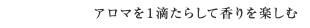 アロマを１滴たらして香りを楽しむ