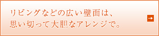リビングなどの広い壁面は、思い切って大胆なアレンジで。