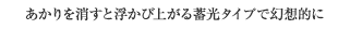あかりを消すと浮かび上がる蓄光タイプで幻想的に