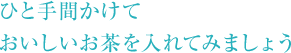 ひと手間かけておいしいお茶を入れてみましょう