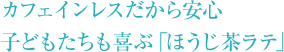 カフェインレスだから安心 子どもたちも喜ぶ「ほうじ茶ラテ」