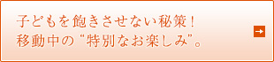 子どもを飽きさせない秘策！ 移動中の“特別なお楽しみ”。