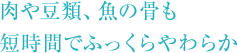 肉や豆類、魚の骨も 短時間でふっくらやわらか