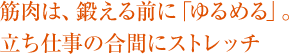 筋肉は、鍛える前に「ゆるめる」。立ち仕事の合間にストレッチ