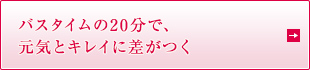 バスタイムの20分で、元気とキレイに差がつく