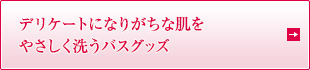 デリケートになりがちな肌を やさしく洗うバスグッズ