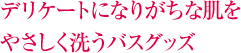 デリケートになりがちな肌をやさしく洗うバスグッズ