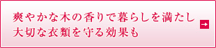 爽やかな木の香りで暮らしを満たし 大切な衣類を守る効果も
