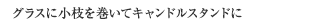 グラスに小枝を巻いてキャンドルスタンドに