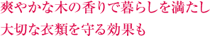 爽やかな木の香りで暮らしを満たし 大切な衣類を守る効果も