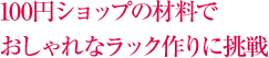 100円ショップの材料で おしゃれなラック作りに挑戦