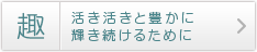 趣 活き活きと豊かに輝き続けるために