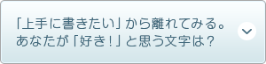 「上手に書きたい」から離れてみる。あなたが「好き！」と思う文字は？