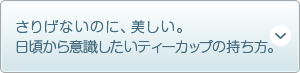 さりげないのに、美しい。 日頃から意識したいティーカップの持ち方。