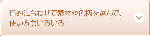 目的に合わせて素材や色柄を選んで、使い方もいろいろ