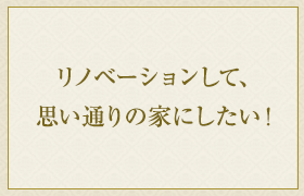 リノベーションして、思い通りの家にしたい！