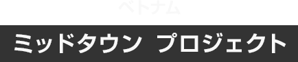 ベトナム ミッドタウン プロジェクト