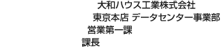 大和ハウス工業株式会社 東京本店 データセンター事業部 営業第一課 課長