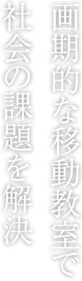 画期的な移動教室で社会の課題を解決