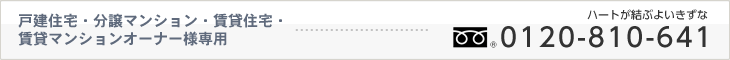 戸建住宅・分譲マンション・賃貸住宅・賃貸マンションオーナー様専用・・・（フリーダイヤル）0120-810-641
