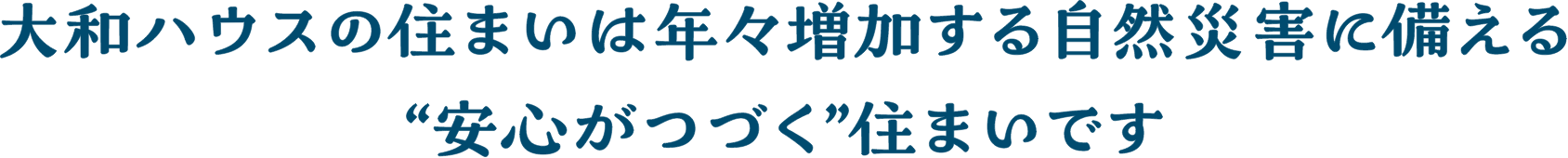 大和ハウスの住まいは年々増加する自然災害に備える“安心がつづく”住まいです