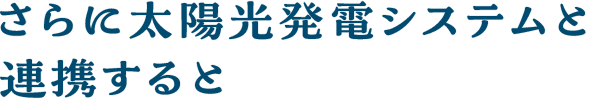 さらに太陽光発電システムと連携すると