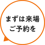 まずは来場ご予約を