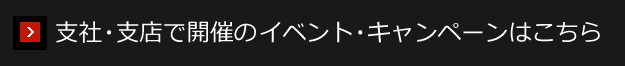 支社・支店で開催のイベント・キャンペーンはこちら