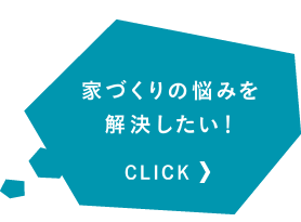 家づくりの悩みを解決したい！CLICK