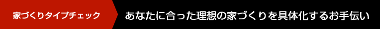 家づくりタイプチェック あなたに合った理想の家づくりを具体化するお手伝い