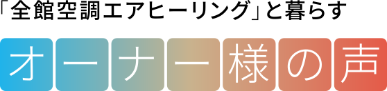 「全館空調エアヒーリング」と暮らすオーナー様の声