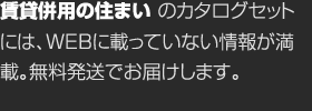 賃貸併用の住まいのカタログセットには、WEBに載っていない情報が満載。無料発送でお届けします。