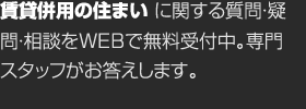 賃貸併用の住まいに関する質問・疑問・相談をWEBで無料受付中。専門スタッフがお答えします。