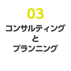 03 コンサルティングとプランニング