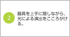 2.器具を上手に隠しながら、光による演出をこころがける。