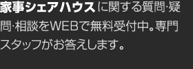 家事シェアハウスに関する質問・疑問・相談をWEBで無料受付中。専門スタッフがお答えします。