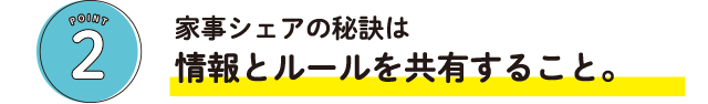 POINT2 家事シェアの秘訣は情報とルールを共有すること。