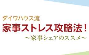 ダイワハウス流家事ストレス攻略法！～家事シェアのススメ～