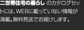 二世帯住宅の暮らしのカタログセットには、WEBに載っていない情報が満載。無料発送でお届けします。