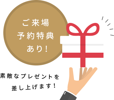 ご来場予約特典あり！ 素敵なプレゼントを差し上げます！