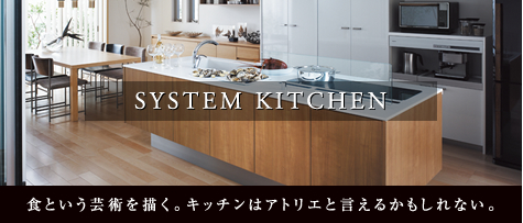 SYSTEM KITCHEN 食という芸術を描く。キッチンはアトリエと言えるかもしれない。