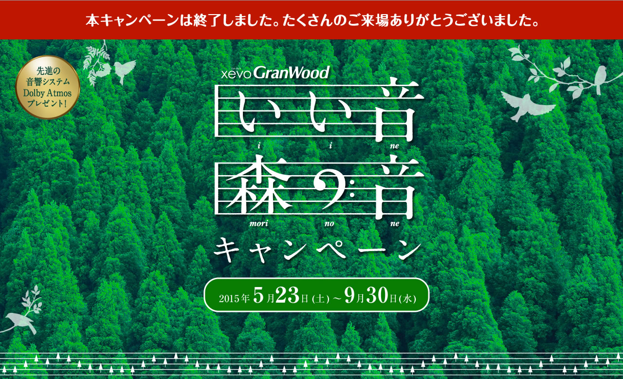 本キャンペーンは終了しました。たくさんのご応募ありがとうございました。先進の音響システムDolby Atmosプレゼント!xevoGranWood いい音森の音キャンペーン 2015年5月23日(土)~9月30日(水)