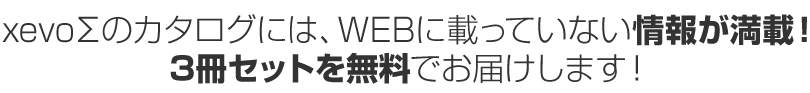 xevoΣのカタログには、WEBに載っていない情報が満載！3冊セットを無料でお届けします！