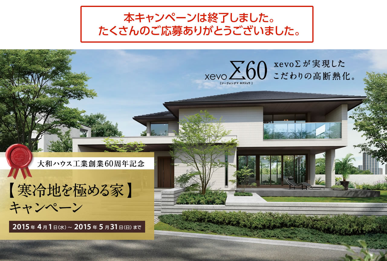 本キャンペーンは終了しました。たくさんのご応募ありがとうございました。xevoΣ60　xevoΣが実現したこだわりの高断熱化。大和ハウス工業創業60周年記念【寒冷地を極める家】キャンペーン 2015年4月1日（水）～2015年5月31日（日）まで