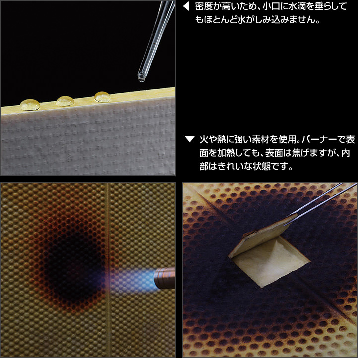 密度が高いため、小口に水滴を垂らしてもほとんど水がしみ込みません。火や熱に強い素材を使用。バーナーで表面を加熱しても、表面は焦げますが、内部はきれいな状態です。