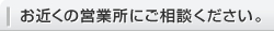 お近くの営業所にご相談ください。