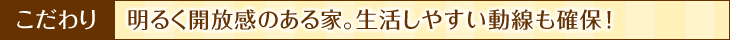 こだわり：明るく開放感のある家。生活しやすい動線も確保！