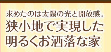求めたのは太陽の光と開放感。狭小地で実現した明るくお洒落な家
